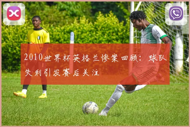 2010世界杯英格兰惨案回顾:球队失利引发赛后关注