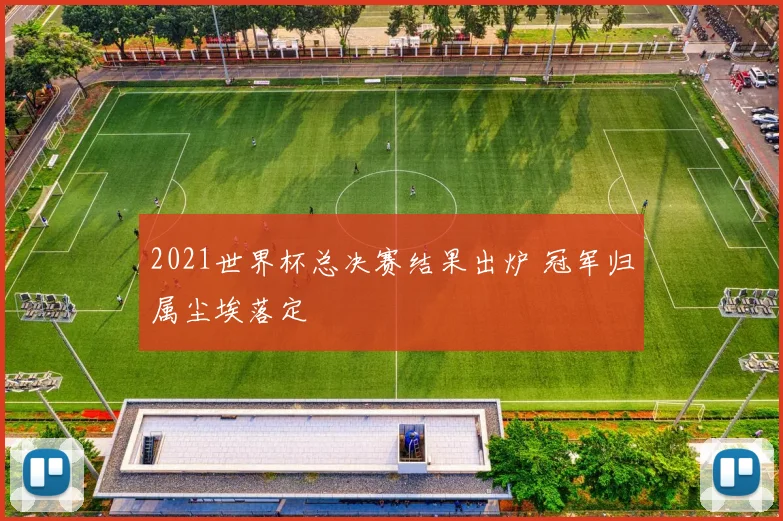 2021世界杯总决赛结果出炉 冠军归属尘埃落定