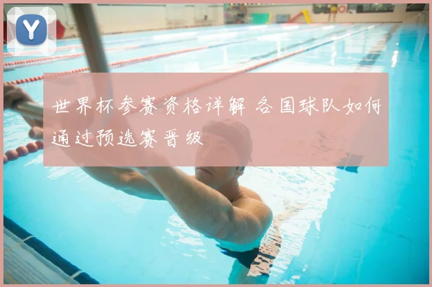 世界杯参赛资格详解 各国球队如何通过预选赛晋级