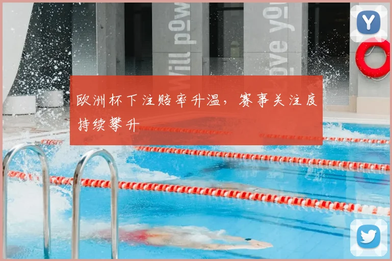 欧洲杯下注赔率升温,赛事关注度持续攀升