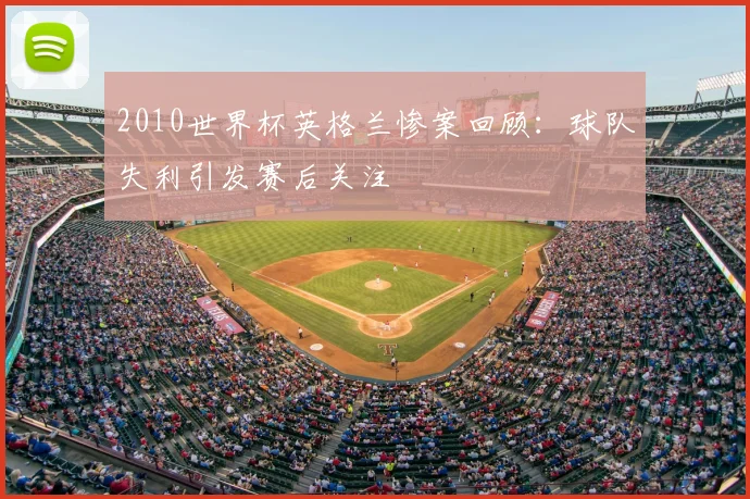 2010世界杯英格兰惨案回顾:球队失利引发赛后关注
