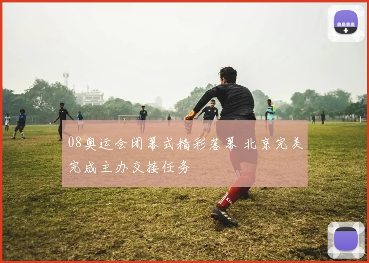 08奥运会闭幕式精彩落幕 北京完美完成主办交接任务