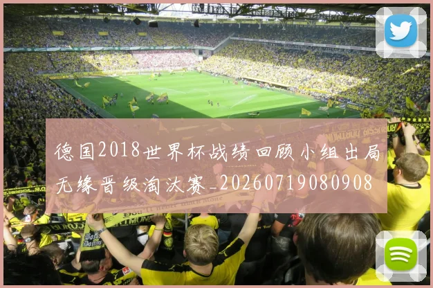 德国2018世界杯战绩回顾小组出局无缘晋级淘汰赛_20260719080908