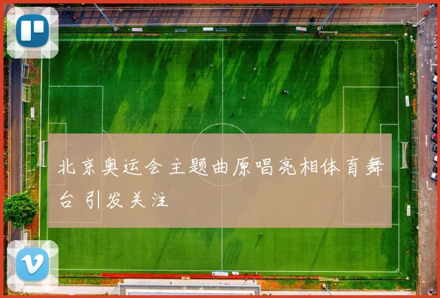 北京奥运会主题曲原唱亮相体育舞台 引发关注