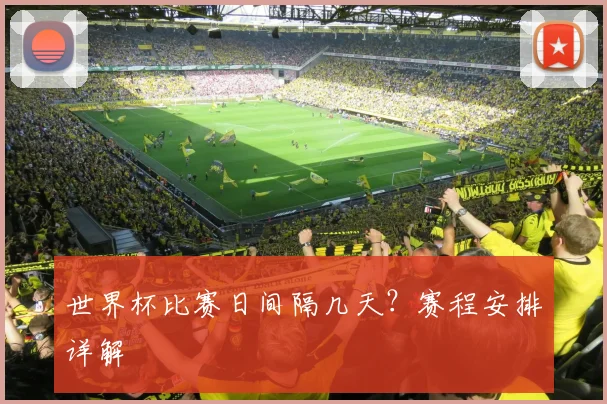 世界杯比赛日间隔几天？赛程安排详解